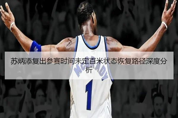 苏炳添复出参赛时间未定百米状态恢复路径深度分析 - LD